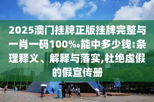 2025澳門(mén)掛牌正版掛牌完整與一肖一碼100‰能中多少錢(qián):條理釋義、解釋與落實(shí),杜絕虛假的假宣傳冊(cè)