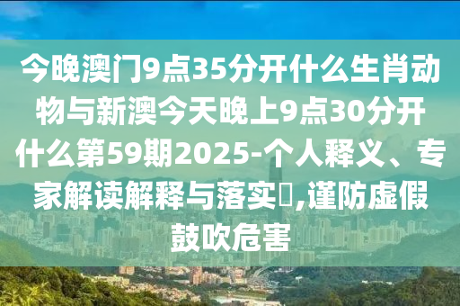 今晚澳門9點35分開什么生肖動物與新澳今天晚上9點30分開什么第59期2025-個人釋義、專家解讀解釋與落實?,謹(jǐn)防虛假鼓吹危害
