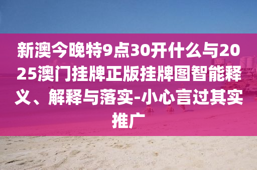 新澳今晚特9點(diǎn)30開(kāi)什么與2025澳門(mén)掛牌正版掛牌圖智能釋義、解釋與落實(shí)-小心言過(guò)其實(shí)推廣