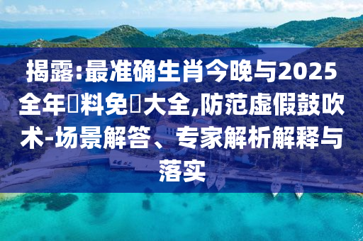 揭露:最準(zhǔn)確生肖今晚與2025全年資料免費(fèi)大全,防范虛假鼓吹術(shù)-場(chǎng)景解答、專(zhuān)家解析解釋與落實(shí)