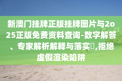 新澳門(mén)掛牌正版掛牌圖片與2o25正版免費(fèi)資料查詢(xún)-數(shù)字解答、專(zhuān)家解析解釋與落實(shí)?,拒絕虛假渲染陷阱