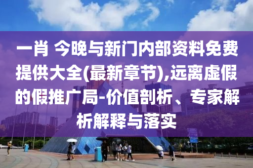 一肖 今晚與新門(mén)內(nèi)部資料免費(fèi)提供大全(最新章節(jié)),遠(yuǎn)離虛假的假推廣局-價(jià)值剖析、專(zhuān)家解析解釋與落實(shí)