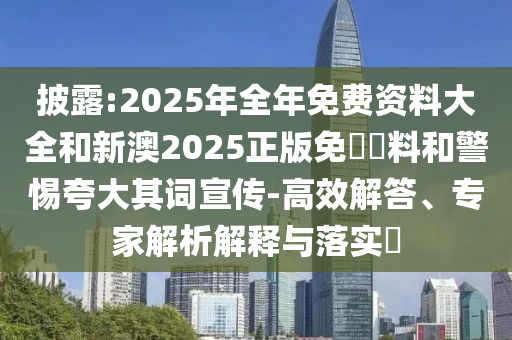 披露:2025年全年免費(fèi)資料大全和新澳2025正版免費(fèi)資料和警惕夸大其詞宣傳-高效解答、專家解析解釋與落實(shí)?