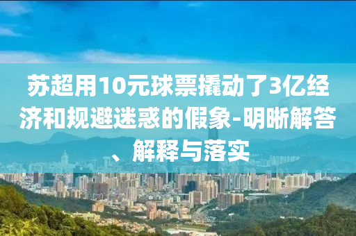 蘇超用10元球票撬動(dòng)了3億經(jīng)濟(jì)和規(guī)避迷惑的假象-明晰解答、解釋與落實(shí)