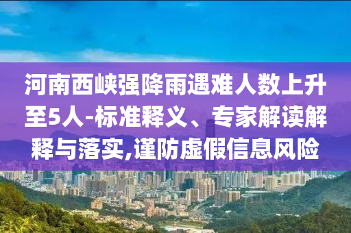 河南西峽強降雨遇難人數(shù)上升至5人-標準釋義、專家解讀解釋與落實,謹防虛假信息風險
