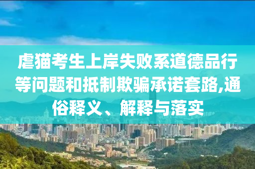 虐貓考生上岸失敗系道德品行等問題和抵制欺騙承諾套路,通俗釋義、解釋與落實