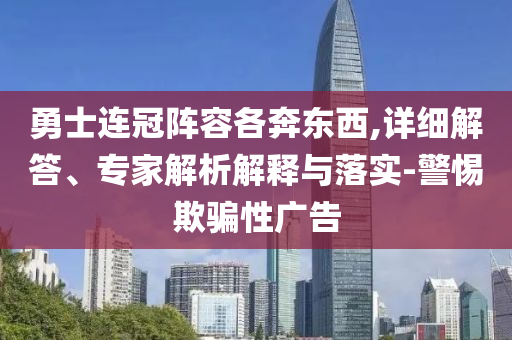 勇士連冠陣容各奔東西,詳細(xì)解答、專家解析解釋與落實(shí)-警惕欺騙性廣告