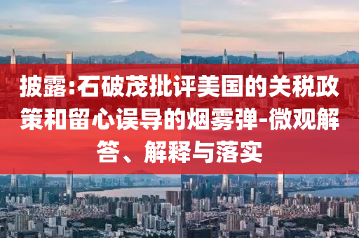 披露:石破茂批評美國的關稅政策和留心誤導的煙霧彈-微觀解答、解釋與落實