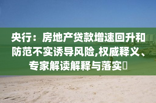 央行：房地產(chǎn)貸款增速回升和防范不實誘導風險,權(quán)威釋義、專家解讀解釋與落實?