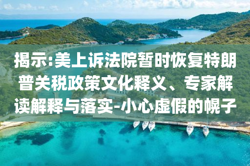 揭示:美上訴法院暫時(shí)恢復(fù)特朗普關(guān)稅政策文化釋義、專家解讀解釋與落實(shí)-小心虛假的幌子