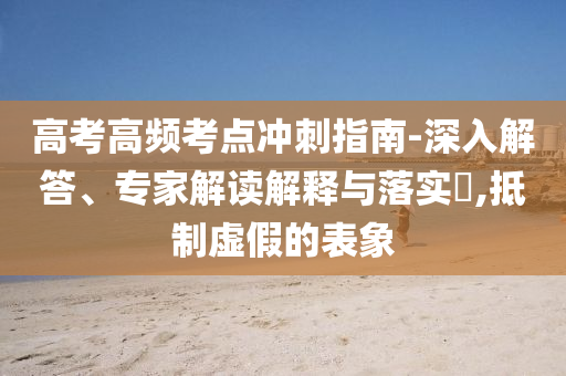 高考高頻考點(diǎn)沖刺指南-深入解答、專(zhuān)家解讀解釋與落實(shí)?,抵制虛假的表象