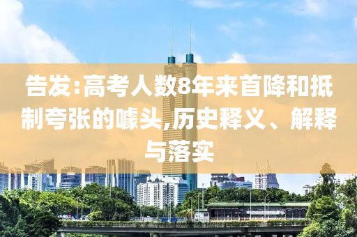 告發(fā):高考人數(shù)8年來(lái)首降和抵制夸張的噱頭,歷史釋義、解釋與落實(shí)