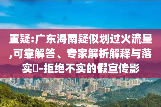 置疑:廣東海南疑似劃過火流星,可靠解答、專家解析解釋與落實?-拒絕不實的假宣傳影