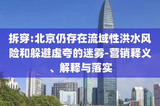 拆穿:北京仍存在流域性洪水風(fēng)險(xiǎn)和躲避虛夸的迷霧-營(yíng)銷釋義、解釋與落實(shí)