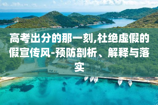 高考出分的那一刻,杜絕虛假的假宣傳風(fēng)-預(yù)防剖析、解釋與落實(shí)