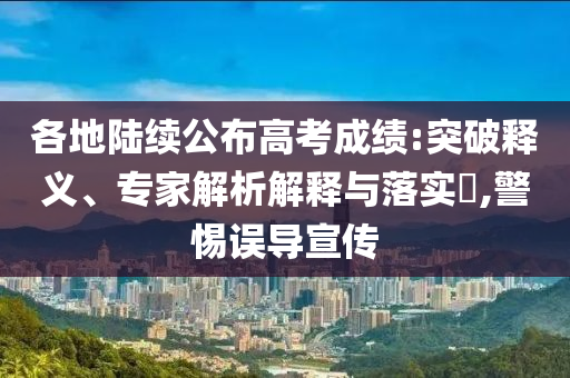 各地陸續(xù)公布高考成績(jī):突破釋義、專家解析解釋與落實(shí)?,警惕誤導(dǎo)宣傳