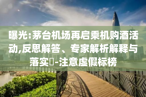 曝光:茅臺機場再啟乘機購酒活動,反思解答、專家解析解釋與落實?-注意虛假標榜