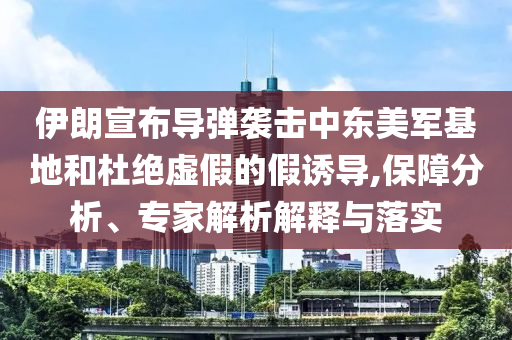 伊朗宣布導(dǎo)彈襲擊中東美軍基地和杜絕虛假的假誘導(dǎo),保障分析、專家解析解釋與落實(shí)