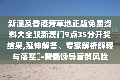 新澳及香港芳草地正版免費(fèi)資料大全跟新澳門9點(diǎn)35分開獎(jiǎng)結(jié)果,延伸解答、專家解析解釋與落實(shí)?-警惕誘導(dǎo)營(yíng)銷風(fēng)險(xiǎn)