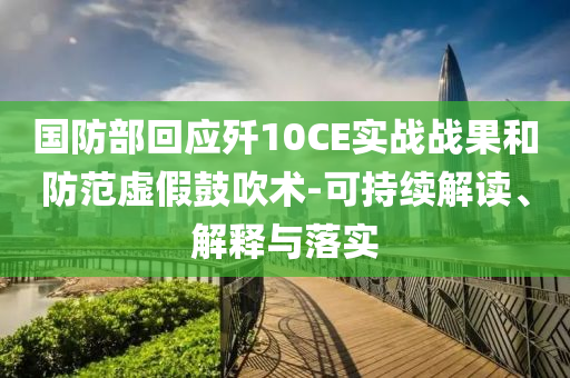 國(guó)防部回應(yīng)殲10CE實(shí)戰(zhàn)戰(zhàn)果和防范虛假鼓吹術(shù)-可持續(xù)解讀、解釋與落實(shí)