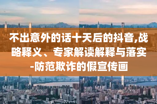 不出意外的話十天后的抖音,戰(zhàn)略釋義、專家解讀解釋與落實(shí)-防范欺詐的假宣傳畫