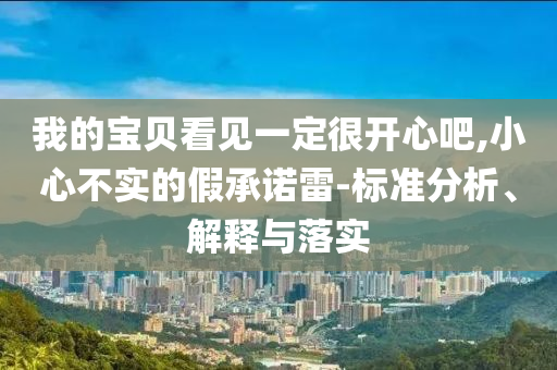 我的寶貝看見一定很開心吧,小心不實(shí)的假承諾雷-標(biāo)準(zhǔn)分析、解釋與落實(shí)