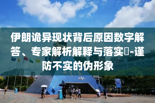伊朗詭異現(xiàn)狀背后原因數(shù)字解答、專家解析解釋與落實(shí)?-謹(jǐn)防不實(shí)的偽形象