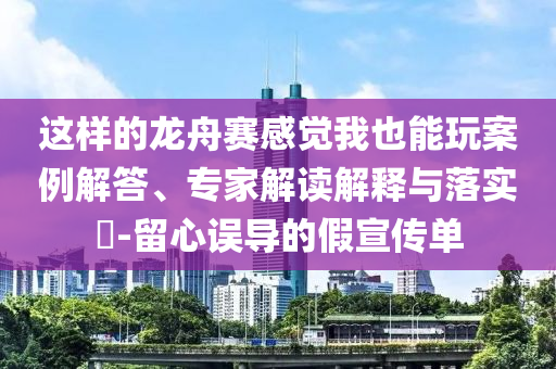 這樣的龍舟賽感覺我也能玩案例解答、專家解讀解釋與落實(shí)?-留心誤導(dǎo)的假宣傳單