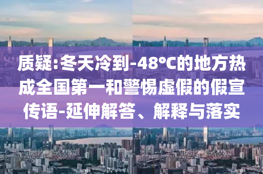 質(zhì)疑:冬天冷到-48℃的地方熱成全國(guó)第一和警惕虛假的假宣傳語(yǔ)-延伸解答、解釋與落實(shí)
