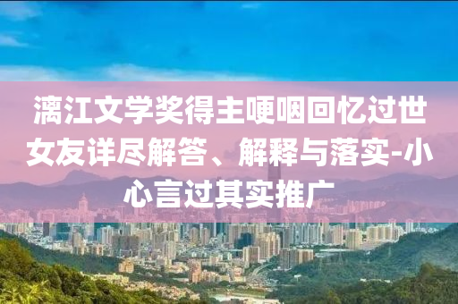 漓江文學獎得主哽咽回憶過世女友詳盡解答、解釋與落實-小心言過其實推廣