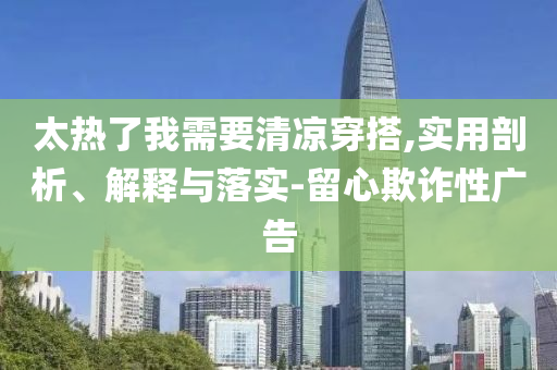 太熱了我需要清涼穿搭,實用剖析、解釋與落實-留心欺詐性廣告