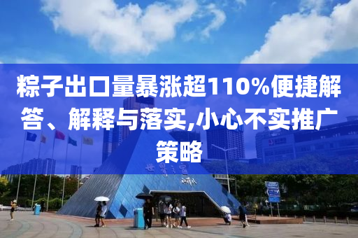 粽子出口量暴漲超110%便捷解答、解釋與落實,小心不實推廣策略