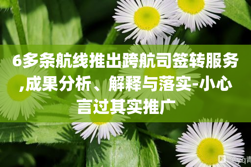 6多條航線推出跨航司簽轉(zhuǎn)服務(wù),成果分析、解釋與落實-小心言過其實推廣