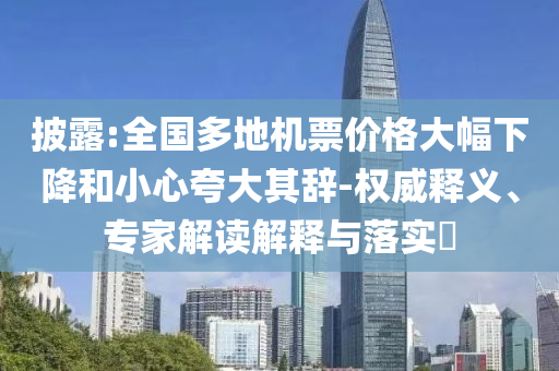 披露:全國(guó)多地機(jī)票價(jià)格大幅下降和小心夸大其辭-權(quán)威釋義、專家解讀解釋與落實(shí)?