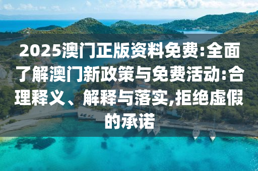 2025澳門正版資料免費(fèi):全面了解澳門新政策與免費(fèi)活動(dòng):合理釋義、解釋與落實(shí),拒絕虛假的承諾