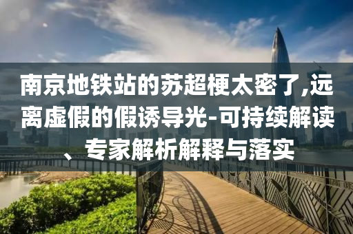南京地鐵站的蘇超梗太密了,遠(yuǎn)離虛假的假誘導(dǎo)光-可持續(xù)解讀、專(zhuān)家解析解釋與落實(shí)
