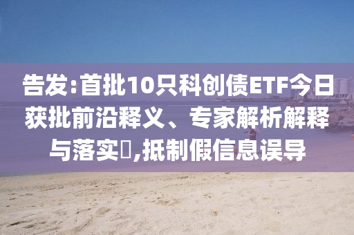 告發(fā):首批10只科創(chuàng)債ETF今日獲批前沿釋義、專家解析解釋與落實?,抵制假信息誤導