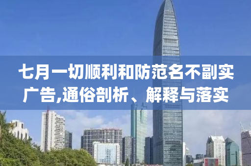 七月一切順利和防范名不副實廣告,通俗剖析、解釋與落實