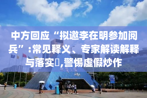 中方回應(yīng)“擬邀李在明參加閱兵”:常見釋義、專家解讀解釋與落實(shí)?,警惕虛假炒作