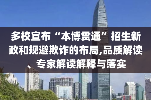 多校宣布“本博貫通”招生新政和規(guī)避欺詐的布局,品質(zhì)解讀、專家解讀解釋與落實(shí)