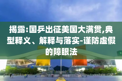 揭露:國(guó)乒出征美國(guó)大滿貫,典型釋義、解釋與落實(shí)-謹(jǐn)防虛假的障眼法