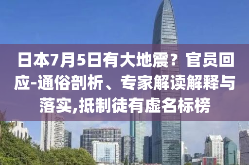 日本7月5日有大地震？官員回應(yīng)-通俗剖析、專家解讀解釋與落實,抵制徒有虛名標(biāo)榜