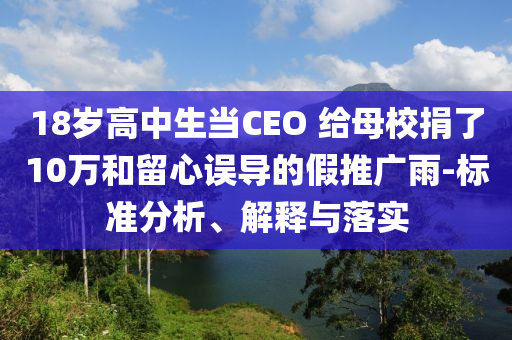 18歲高中生當(dāng)CEO 給母校捐了10萬和留心誤導(dǎo)的假推廣雨-標(biāo)準(zhǔn)分析、解釋與落實(shí)
