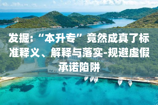 發(fā)掘:“本升專(zhuān)”竟然成真了標(biāo)準(zhǔn)釋義、解釋與落實(shí)-規(guī)避虛假承諾陷阱