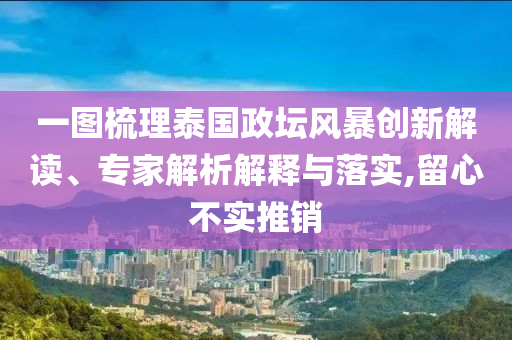 一圖梳理泰國(guó)政壇風(fēng)暴創(chuàng)新解讀、專家解析解釋與落實(shí),留心不實(shí)推銷