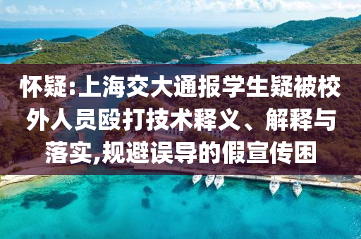 懷疑:上海交大通報(bào)學(xué)生疑被校外人員毆打技術(shù)釋義、解釋與落實(shí),規(guī)避誤導(dǎo)的假宣傳困