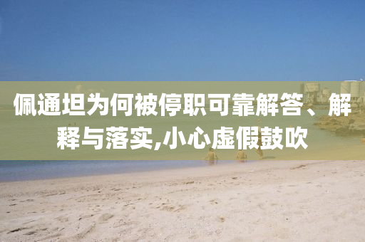 佩通坦為何被停職可靠解答、解釋與落實(shí),小心虛假鼓吹