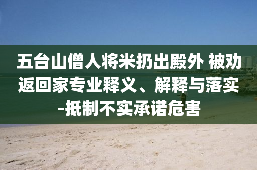 五臺(tái)山僧人將米扔出殿外 被勸返回家專業(yè)釋義、解釋與落實(shí)-抵制不實(shí)承諾危害