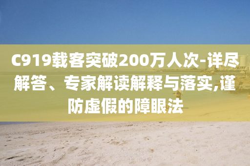 C919載客突破200萬人次-詳盡解答、專家解讀解釋與落實,謹防虛假的障眼法