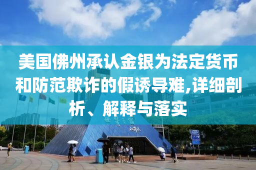 美國佛州承認金銀為法定貨幣和防范欺詐的假誘導難,詳細剖析、解釋與落實